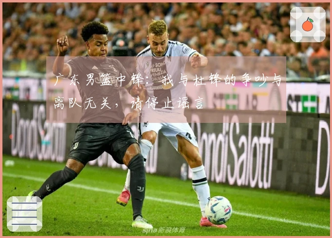 广东男篮中锋：我与杜锋的争吵与离队无关，请停止谣言