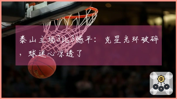 泰山主场3比3憾平:克星光环破碎,球迷心凉透了